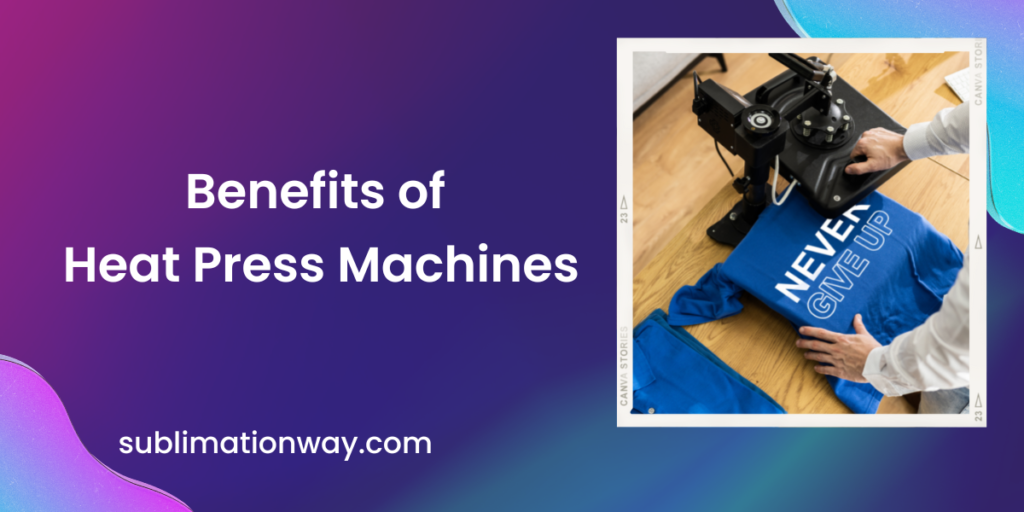 Benefits of Heat Press Machines