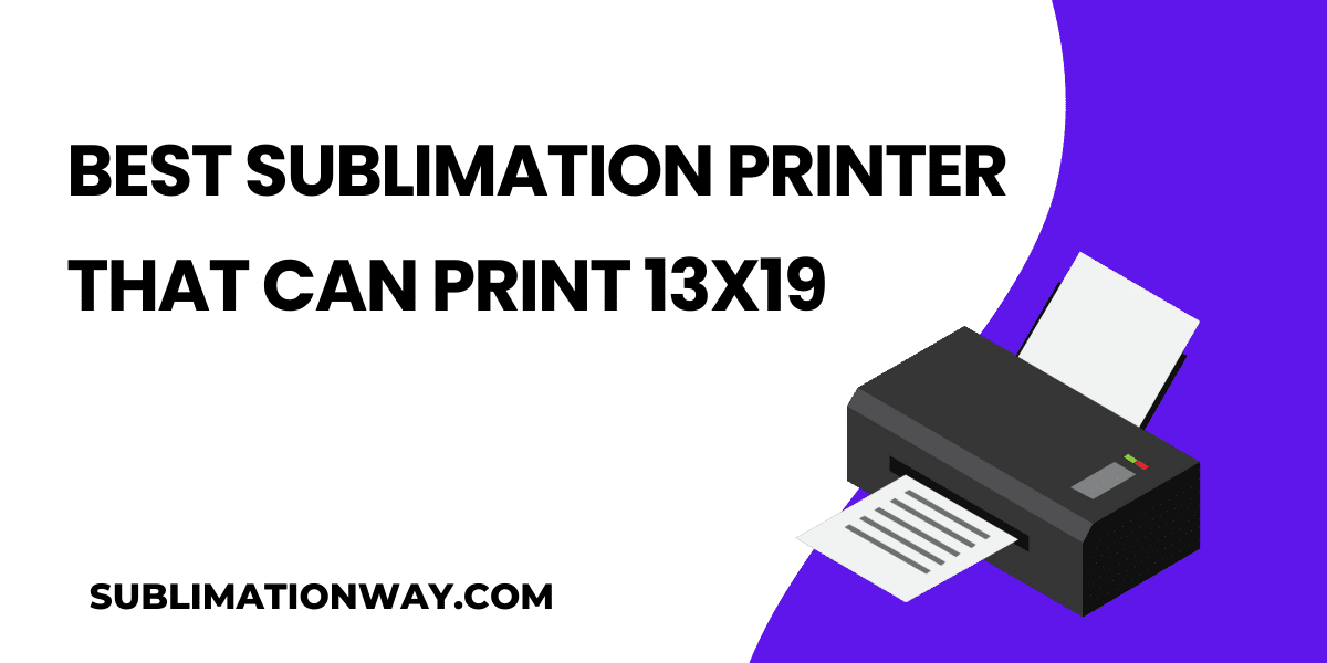 Best Sublimation Printer that can print 13x19