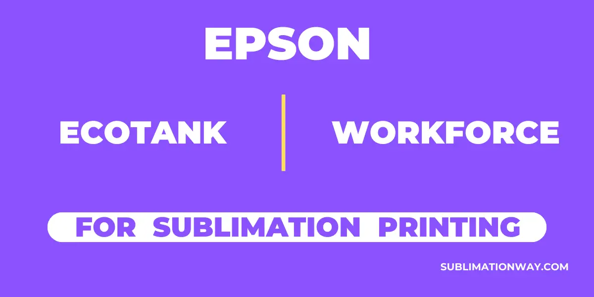 Epson EcoTank vs WorkForce for Sublimation Printing