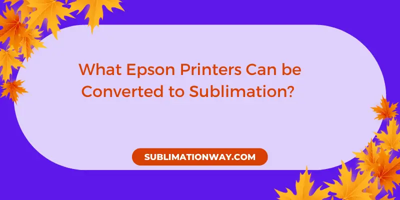 What Epson Printers Can be Converted to Sublimation