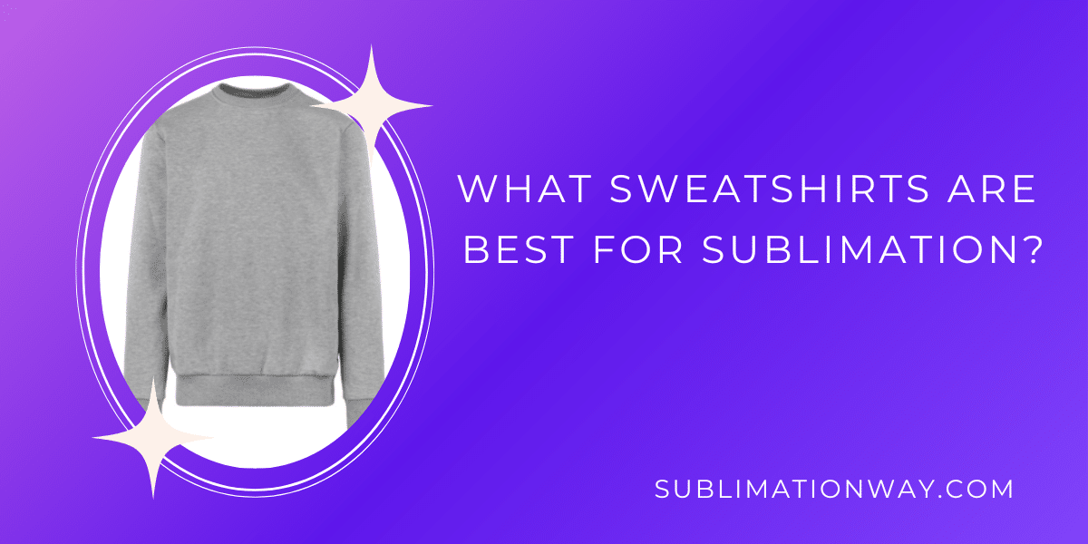 What Sweatshirts are best for sublimation