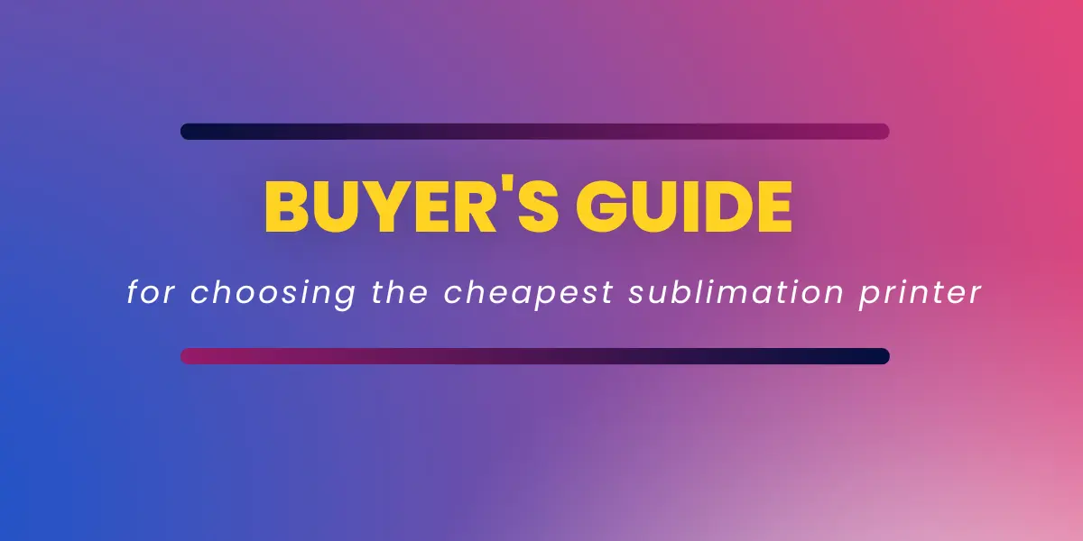 Buyers guide for choosing the cheapest sublimation printer