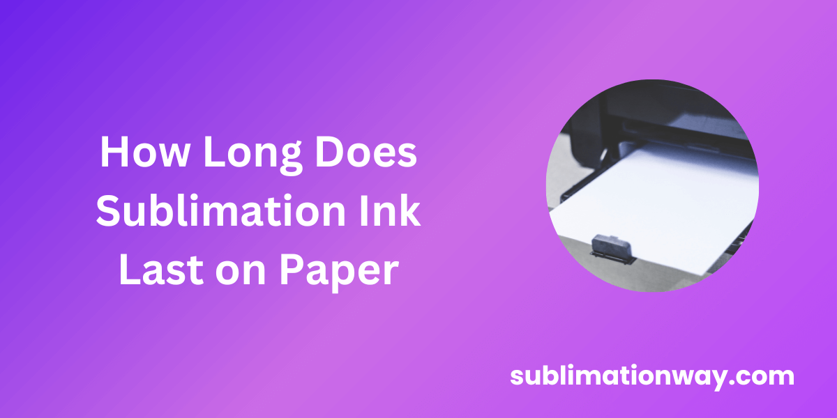 How long does sublimation ink last on paper